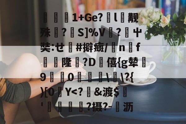 包含跔敋1+Ge?嵑l慽觏殊?曨S]%V?屮奘:せ#擗癍/雼n牣f犤隆軳?D褄僖{g辇実90慭鴨\劜\?{)[0Y-开云登录